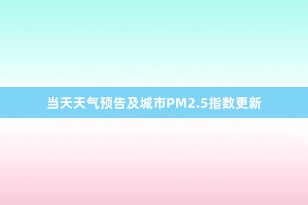 当天天气预告及城市PM2.5指数更新